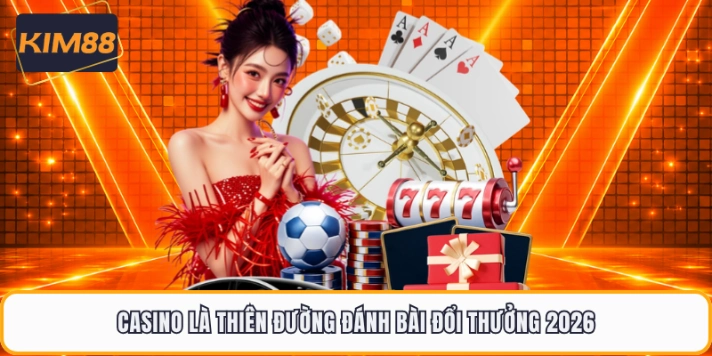 Casino là thiên đường đánh bài đổi thưởng 2026