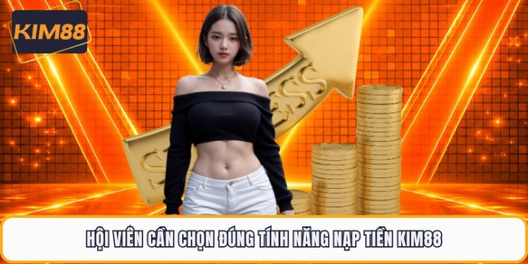 Hội viên cần chọn đúng tính năng nạp tiền KIM88