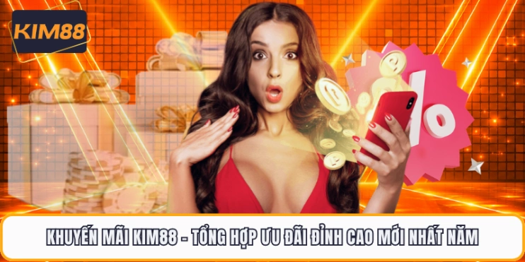 Khuyến Mãi KIM88 - Tổng Hợp Ưu Đãi Đỉnh Cao Mới Nhất Năm