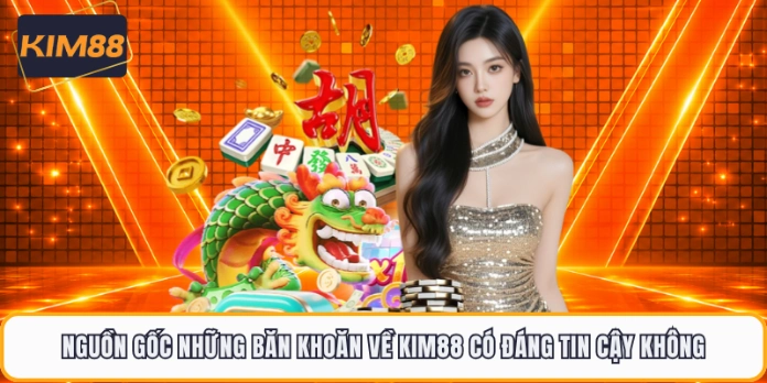 Nguồn gốc những băn khoăn về KIM88 có đáng tin cậy không