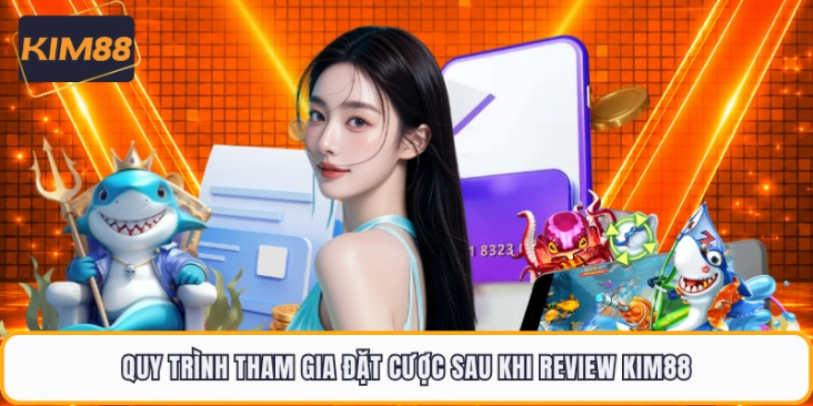 Quy trình tham gia đặt cược sau khi review KIM88