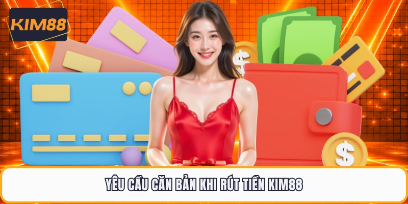 Yêu cầu căn bản khi rút tiền KIM88
